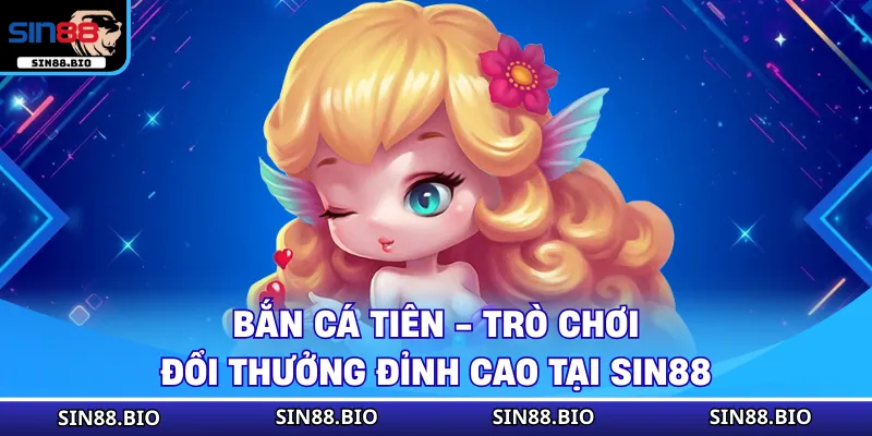 Bắn Cá Tiên - Trò Chơi Đổi Thưởng Đỉnh Cao Tại SIN88 1 Bắn Cá Tiên